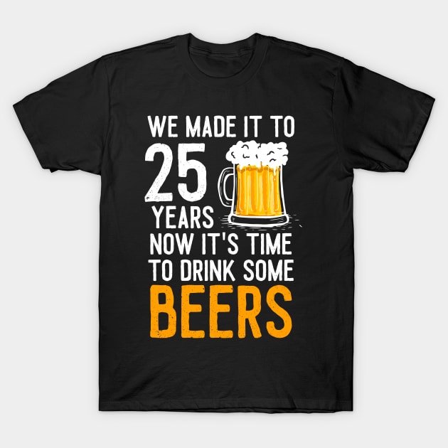 We Made it to 25 Years Now It's Time To Drink Some Beers Aniversary Wedding T-Shirt by williamarmin